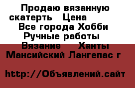 Продаю вязанную скатерть › Цена ­ 3 000 - Все города Хобби. Ручные работы » Вязание   . Ханты-Мансийский,Лангепас г.